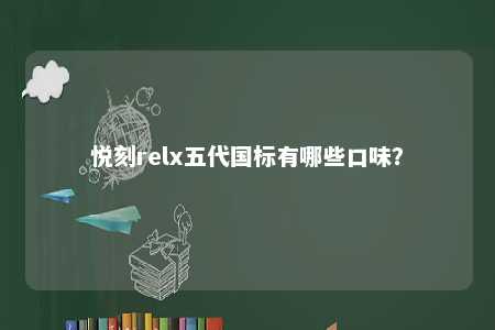 悦刻relx五代国标有哪些口味
？ 